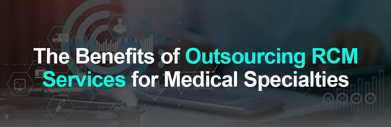 Outsourcing RCM Services for Medical Specialties.